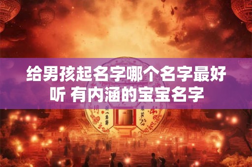 给男孩起名字哪个名字最好听 有内涵的宝宝名字