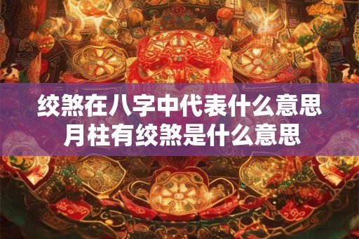 绞煞在八字中代表什么意思 月柱有绞煞是什么意思