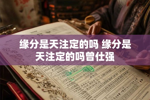 缘分是天注定的吗 缘分是天注定的吗曾仕强
