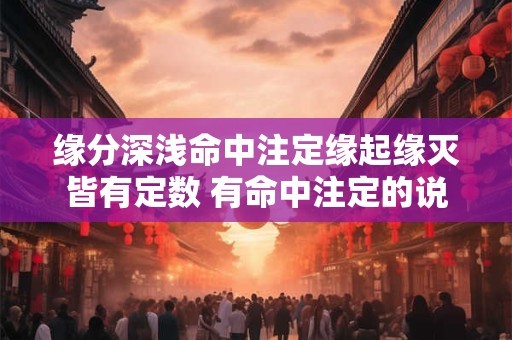 缘分深浅命中注定缘起缘灭皆有定数 有命中注定的说法吗