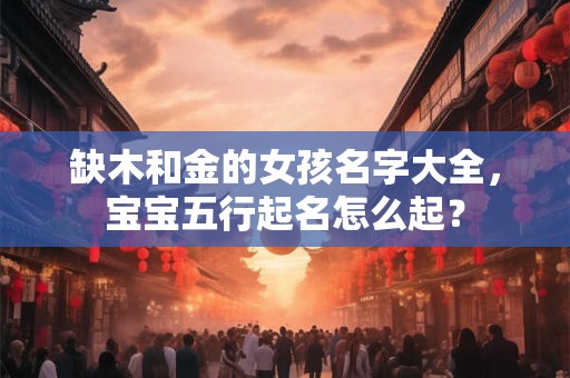 缺木和金的女孩名字大全，宝宝五行起名怎么起？