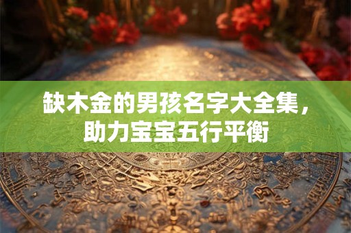 缺木金的男孩名字大全集，助力宝宝五行平衡