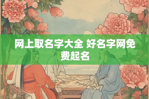 网上取名字大全 好名字网免费起名