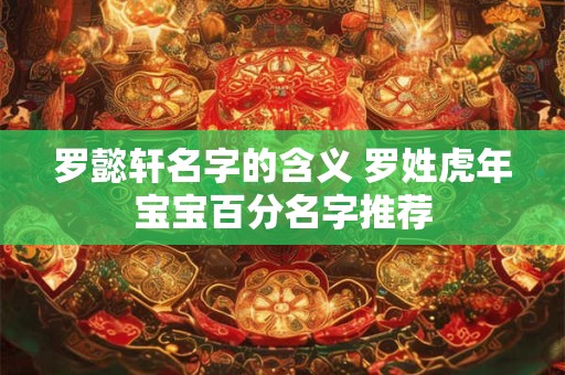 罗懿轩名字的含义 罗姓虎年宝宝百分名字推荐