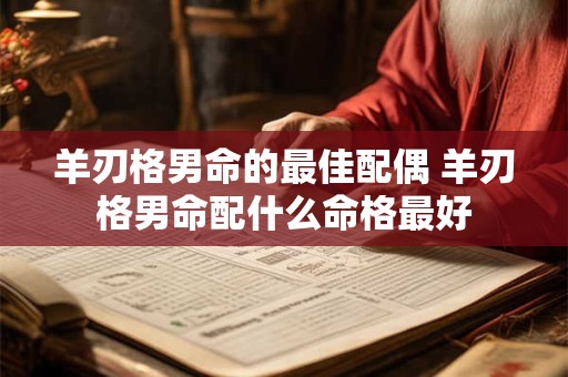 羊刃格男命的最佳配偶 羊刃格男命配什么命格最好