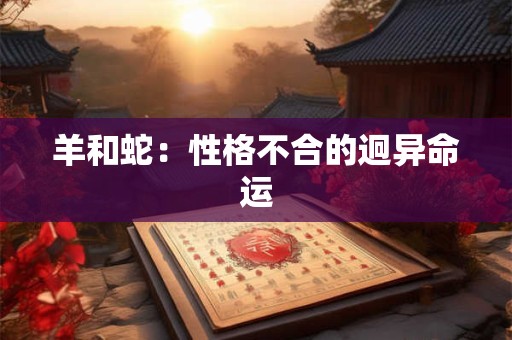 羊和蛇：性格不合的迥异命运