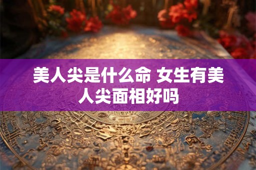 美人尖是什么命 女生有美人尖面相好吗