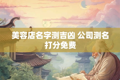 美容店名字测吉凶 公司测名打分免费