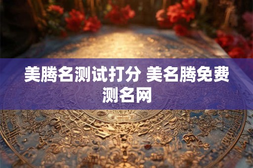 美腾名测试打分 美名腾免费测名网