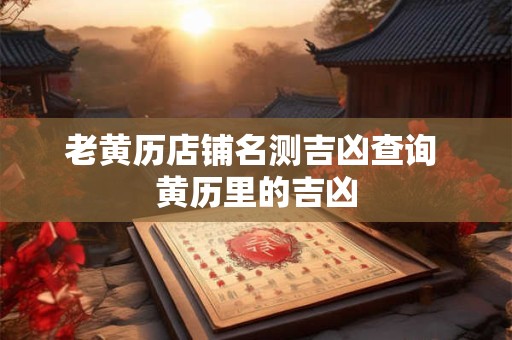 老黄历店铺名字吉凶 老黄历开业好日子
