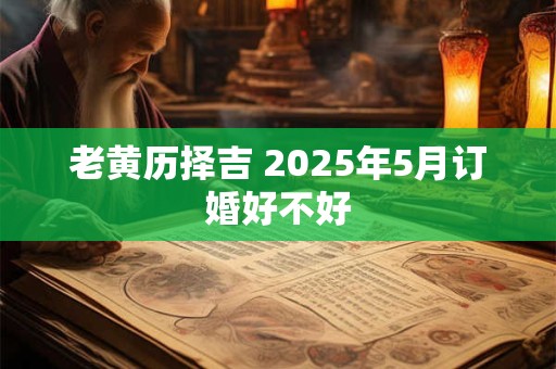 老黄历择吉 2025年5月订婚好不好
