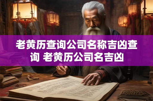 老黄历查询公司名称吉凶查询 老黄历公司名吉凶