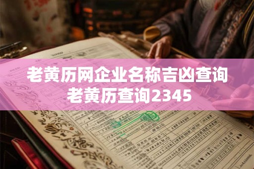 老黄历网企业名称吉凶查询 老黄历查询2345