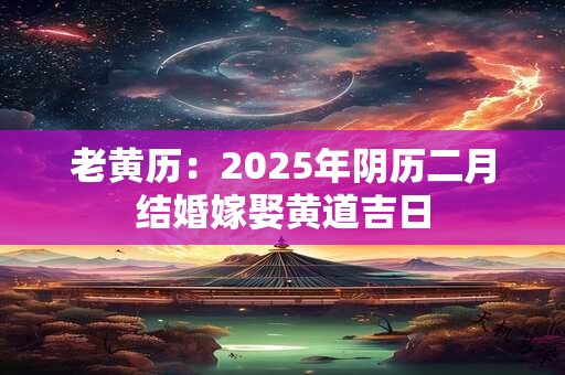 老黄历：2025年阴历十月结婚嫁娶黄道吉日