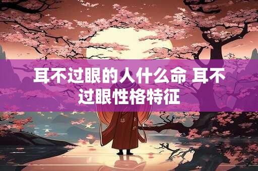 耳不过眼的人什么命 耳不过眼性格特征