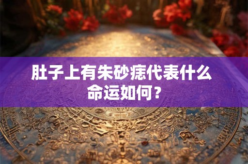 肚子上有朱砂痣代表什么 命运如何？