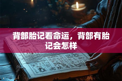 背部胎记看命运，背部有胎记会怎样