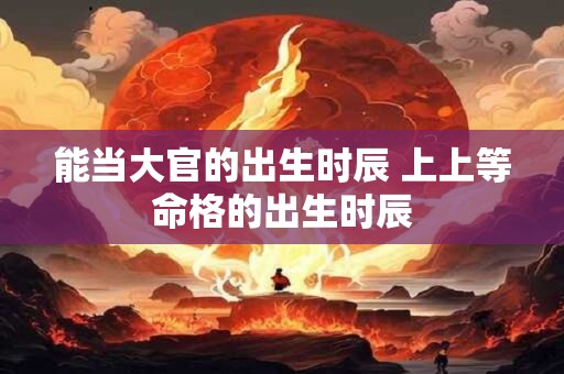 能当官的日柱有哪些 命中注定吃皇粮的人