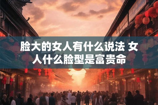 脸型上窄下宽的女人面相 脸窄长的女人命运
