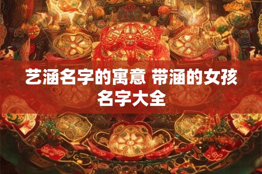 艺涵女孩名字什么意义 艺字开头文雅的女孩名字