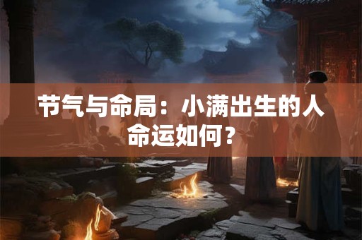 节气与命局：小满出生的人命运如何？