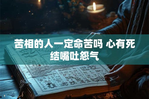 苦相的人一定命苦吗 心有死结嘴吐怨气
