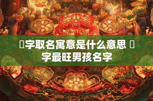 莫姓男孩名字大全2025  福惠双修名字推荐
