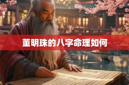 董明珠的八字命理如何