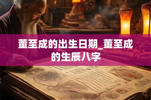 董至成的出生日期_董至成的生辰八字