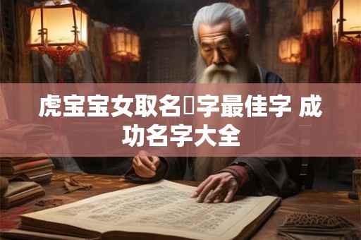 虎宝宝女取名玥字最佳字 成功名字大全