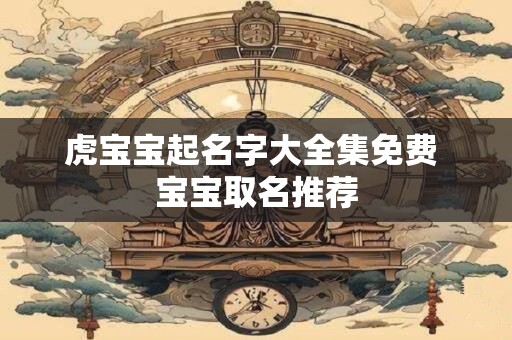 虎宝宝起什么名字好 2025年满分好名大全