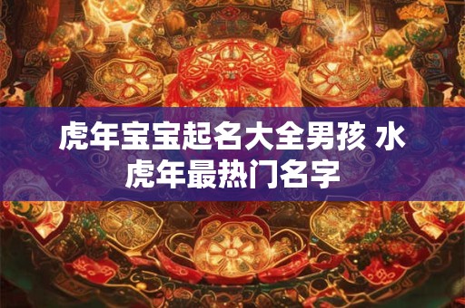 虎年宝宝起名大全男孩 水虎年最热门名字