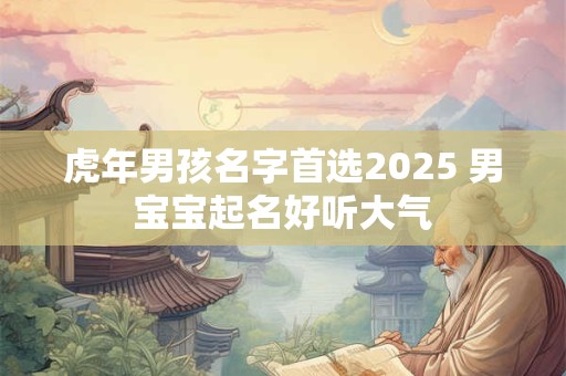 虎年男孩名字首选2025 男宝宝起名好听大气