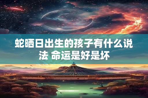 蛇晒日出生的孩子有什么说法 命运是好是坏