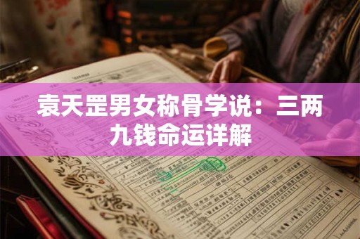 袁天罡男女称骨学说：三两九钱命运详解