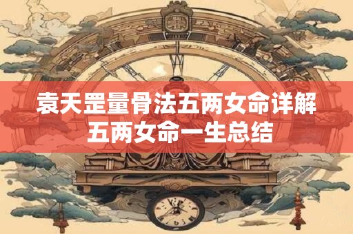 袁天罡量骨法五两女命详解 五两女命一生总结