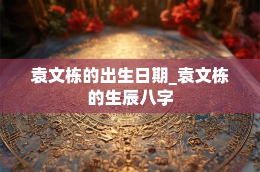 袁氏男孩取名汇总、袁氏取名大全男孩2021