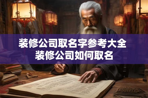 装修公司取名字参考大全 装修公司如何取名