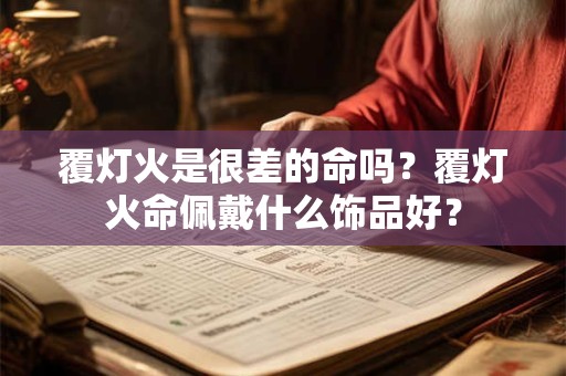 覆灯火是很差的命吗？覆灯火命佩戴什么饰品好？