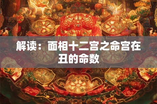 详细阅读:解读:面相十二宫之命宫在丑的命数 解读:面相十二宫之命宫在丑的命数