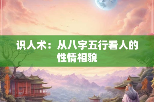 识人术：从八字五行看人的性情相貌
