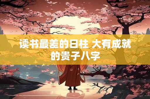 读书最差的日柱 大有成就的贵子八字