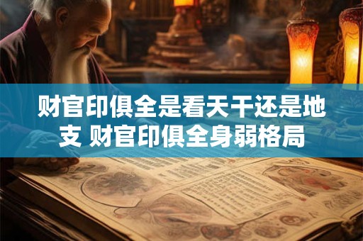 财官印俱全是看天干还是地支 财官印俱全身弱格局