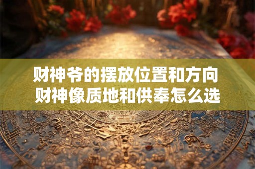 财神爷的摆放位置和方向 财神像质地和供奉怎么选