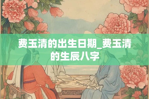 费玉清的出生日期_费玉清的生辰八字