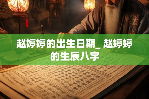 赵婷婷的出生日期_ 赵婷婷的生辰八字