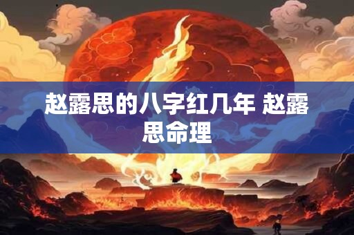 赵露思的八字红几年 赵露思命理
