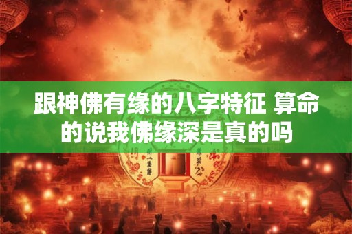 跟神佛有缘的八字特征 算命的说我佛缘深是真的吗