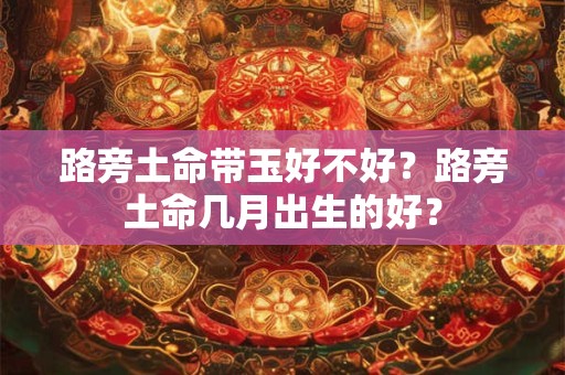 路旁土命带玉好不好？路旁土命几月出生的好？