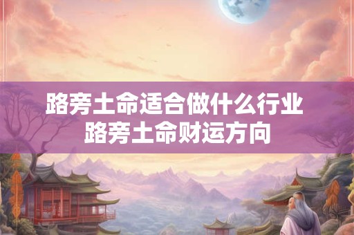 路旁土命适合做什么行业 路旁土命财运方向